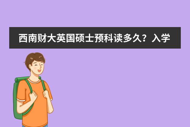 西南财大英国硕士预科读多久？入学有什么要求？