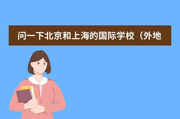 问一下北京和上海的国际学校（外地户口 在北京生活多年了 孩子马上面临上学问题 高考是不指望了 考虑的几所差不多私立国际学校必须）