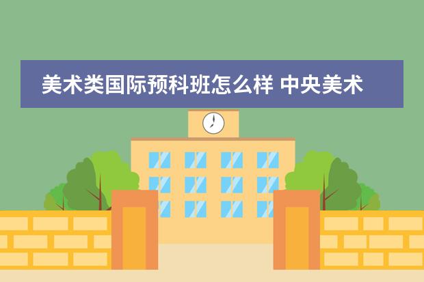 美术类国际预科班怎么样 中央美术学院国际预科班专 本 硕连读