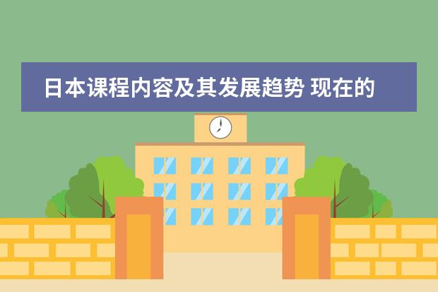 日本课程内容及其发展趋势 现在的日本动漫有何发展趋势？
