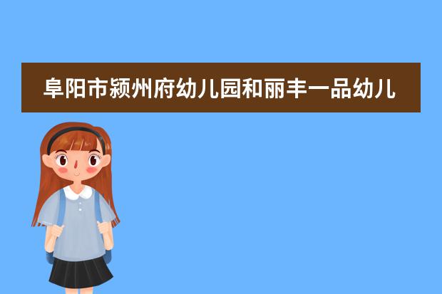 阜阳市颍州府幼儿园和丽丰一品幼儿园哪个好