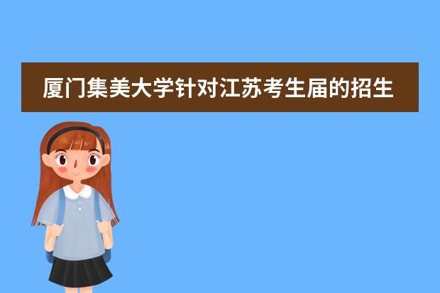 厦门集美大学针对江苏考生届的招生简章是？（厦门市的大学排名一览表,附前三名录取分数线）