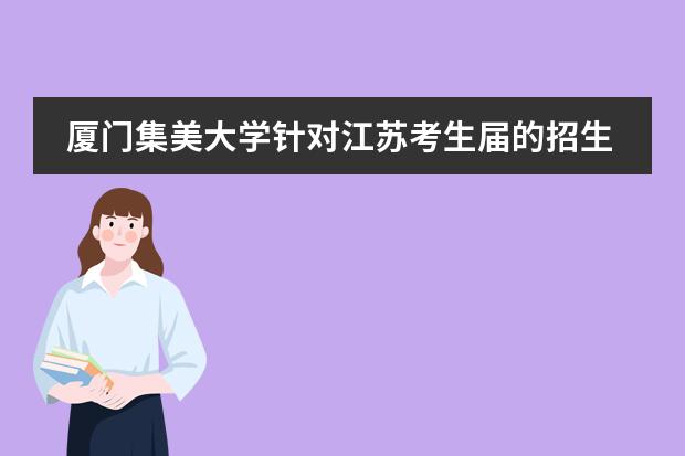 厦门集美大学针对江苏考生届的招生简章是？（关于中央民族大学自主招生）