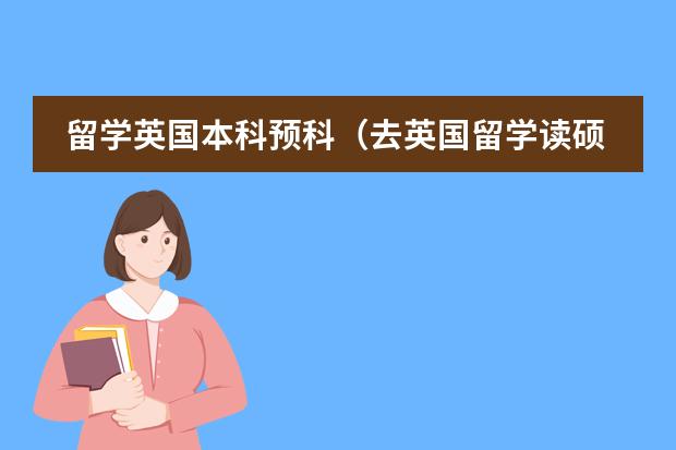 留学英国本科预科（去英国留学读硕士预科需要本科成绩么?）