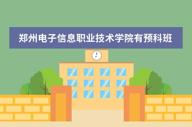 郑州电子信息职业技术学院有预科班吗