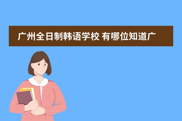 广州全日制韩语学校 有哪位知道广州华美剑桥国际高中学校怎样？