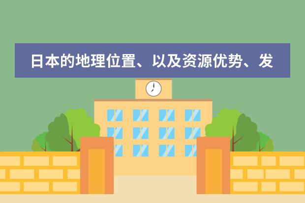 日本的地理位置、以及资源优势、发展优势和劣势（请问七年级地理人教版的教学总目标是？）