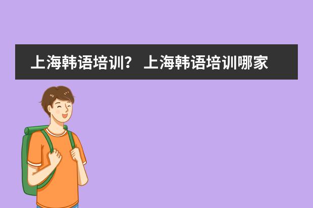 上海韩语培训？ 上海韩语培训哪家最好？