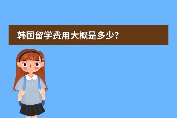 韩国留学费用大概是多少？