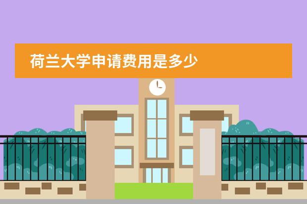 荷兰大学申请费用是多少