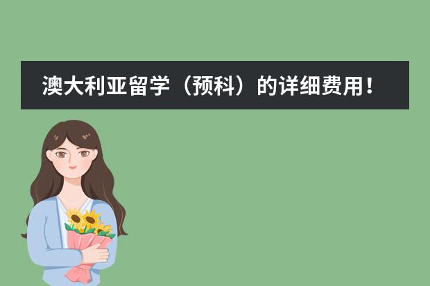 澳大利亚留学（预科）的详细费用！？？ 请问去澳大利亚、加拿大、新加坡的留学费用详表！