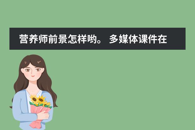 营养师前景怎样哟。 多媒体课件在教育中的发展前景