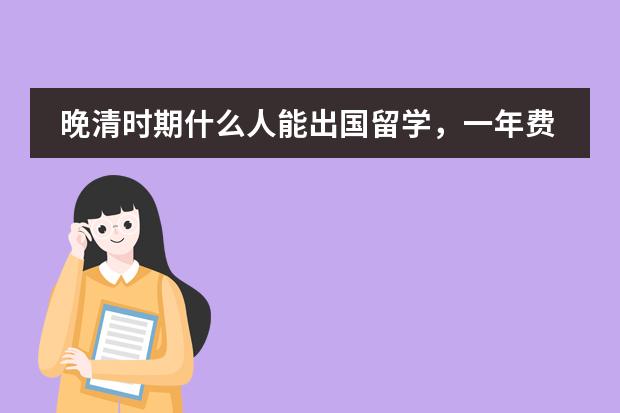 晚清时期什么人能出国留学，一年费用相当于今天多少钱