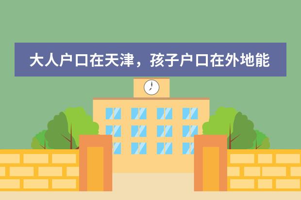 大人户口在天津，孩子户口在外地能在天津上高中参加高考吗？