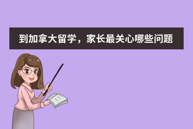 到加拿大留学，家长最关心哪些问题