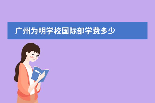 广州为明学校国际部学费多少