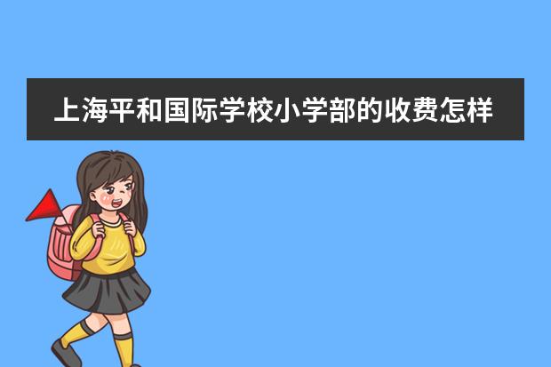 上海平和国际学校小学部的收费怎样的? 上海中学国际部学费