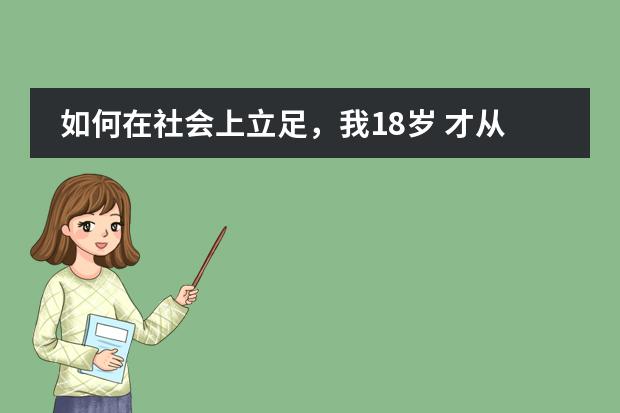 如何在社会上立足，我18岁 才从学校出来 保留学籍一年 出来体验一年后看情况要不要回去接着读书 。