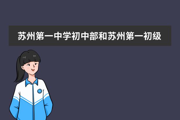 苏州第一中学初中部和苏州第一初级中学是一个学校吗？