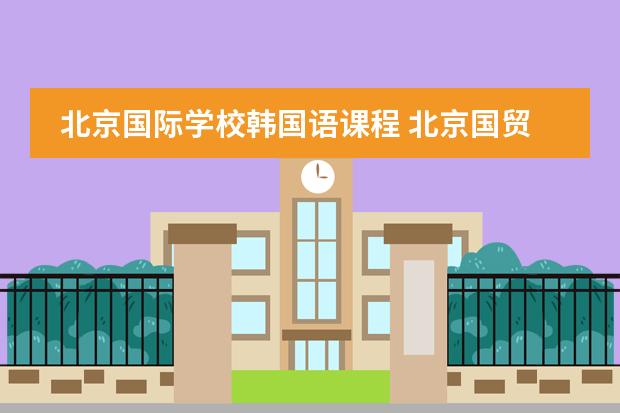 北京国际学校韩国语课程 北京国贸哪家韩语培训最好?