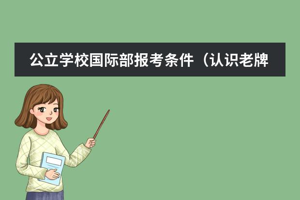 公立学校国际部报考条件（认识老牌公立名校:上海格致中学国际部(附招生方案)）