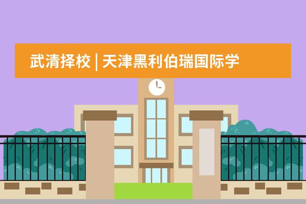 武清择校 | 天津黑利伯瑞国际学校好不好？一年学费多少？