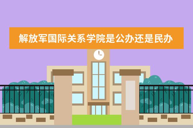 解放军国际关系学院是公办还是民办（南京师范大学附属实验学校国际部录取条件）