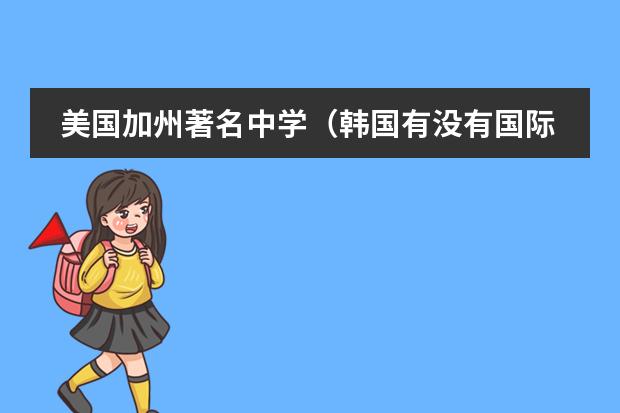 美国加州著名中学（韩国有没有国际学校？）