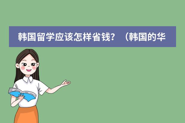 韩国留学应该怎样省钱？（韩国的华人学校或是国际学校）