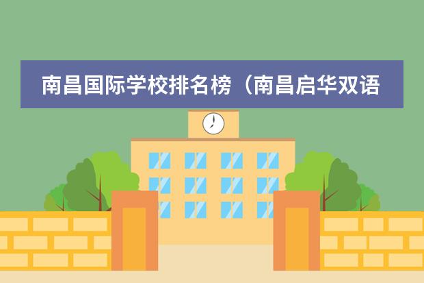 南昌国际学校排名榜(南昌启华双语国际学校学费)