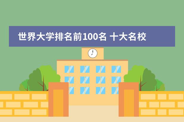 世界大学排名前100名 十大名校排行榜十大名牌大学(世界最顶尖的十所大学)