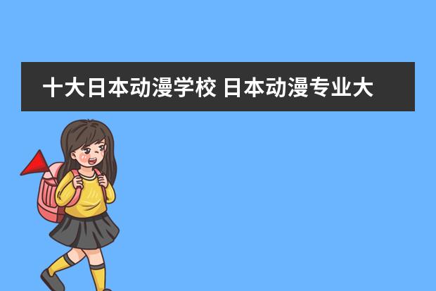 十大日本动漫学校 日本动漫专业大学排名 日本学动漫最好的大学 美国留学动漫专业大学排名介绍