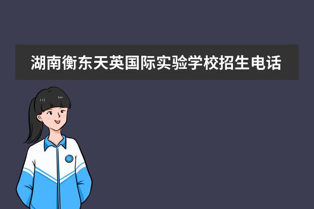 湖南衡东天英国际实验学校招生电话是多少?