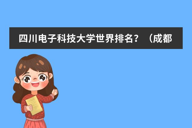 四川电子科技大学世界排名?(成都电子科技大学世界排名)