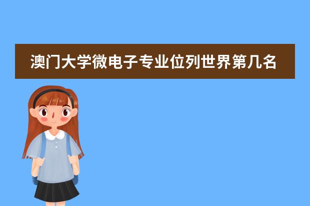 澳门大学微电子专业位列世界第几名 微电子专业大学世界排名qs