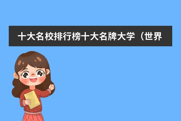 十大名校排行榜十大名牌大学(世界最顶尖的十所大学)(世界大学qs排名)