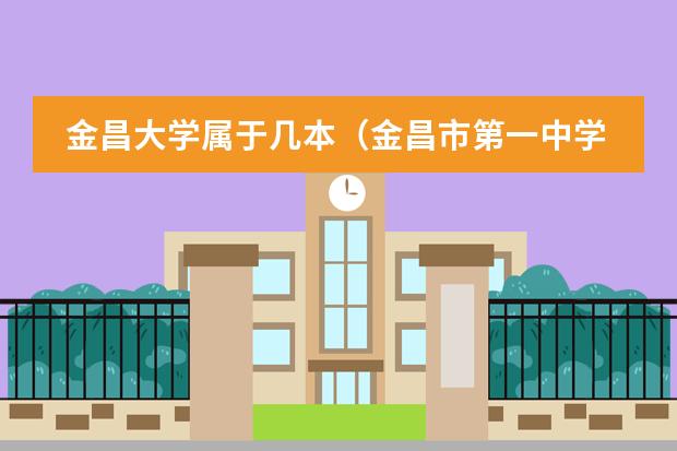 金昌大学属于几本(金昌市第一中学办学特色)
