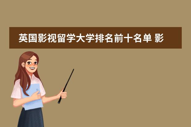 英国影视留学大学排名前十名单 影视考研学校排名