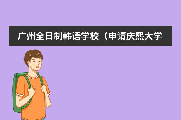 广州全日制韩语学校(申请庆熙大学研究生)
