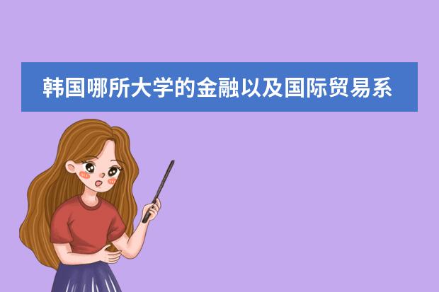 韩国哪所大学的金融以及国际贸易系比较好？（广州全日制韩语学校）