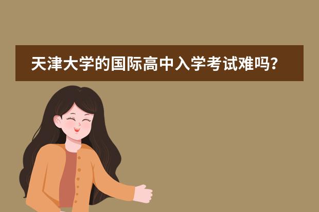 天津大学的国际高中入学考试难吗？