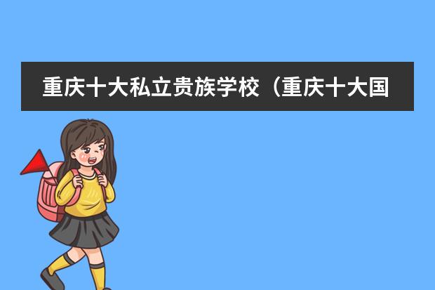重庆十大私立贵族学校（重庆十大国际学校排名）