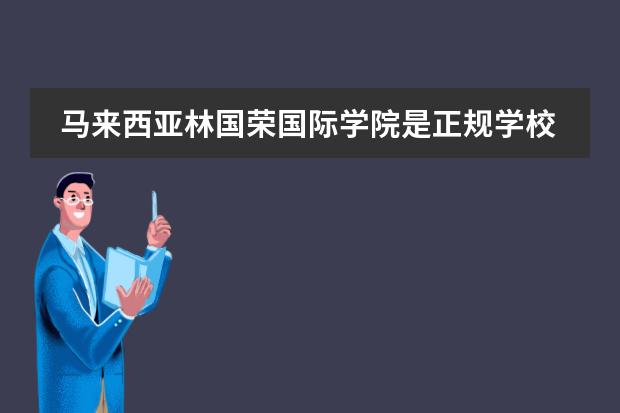 马来西亚林国荣国际学院是正规学校吗?名望如何?
