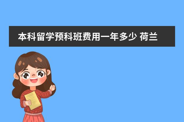 本科留学预科班费用一年多少 荷兰留学费用 荷兰留学一年制预科费用