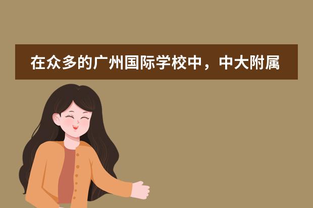 在众多的广州国际学校中，中大附属外国语实验中学的教学水平如何？