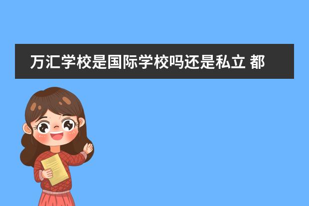 万汇学校是国际学校吗还是私立 都江堰万汇学校是职高还是普高
