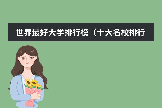 世界最好大学排行榜(十大名校排行榜十大名牌大学(世界最顶尖的十所大学))