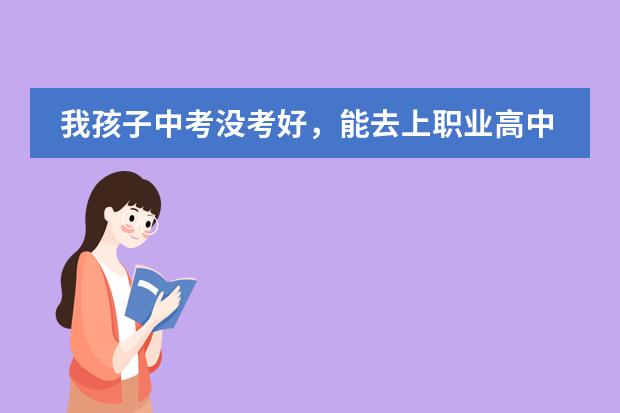 我孩子中考没考好，能去上职业高中吗？