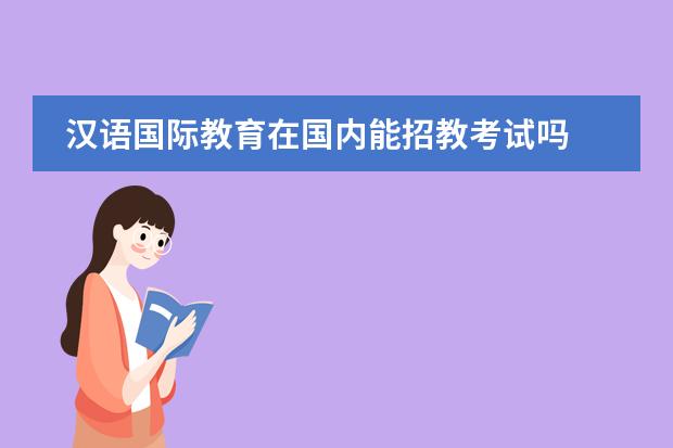 汉语国际教育在国内能招教考试吗