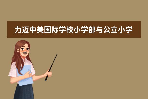 力迈中美国际学校小学部与公立小学的教育方向有什么差别？